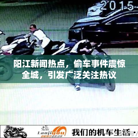 阳江新闻热点，偷车事件震惊全城，引发广泛关注热议