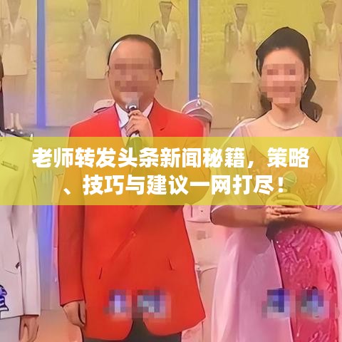 老师转发头条新闻秘籍，策略、技巧与建议一网打尽！