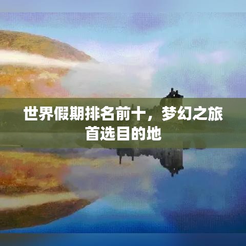 世界假期排名前十，梦幻之旅首选目的地