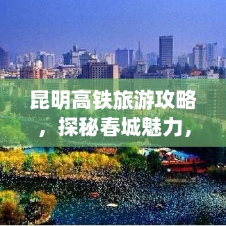 昆明高铁旅游攻略，探秘春城魅力，畅游无限风光