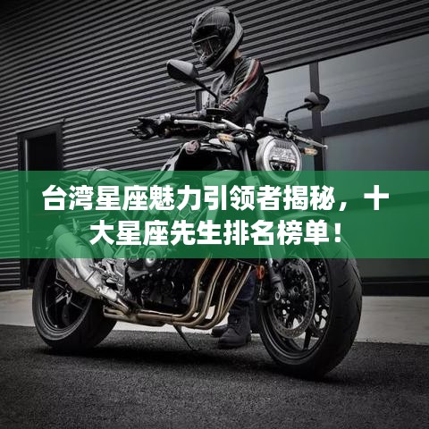 台湾星座魅力引领者揭秘，十大星座先生排名榜单！