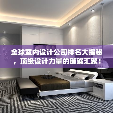 全球室内设计公司排名大揭秘，顶级设计力量的璀璨汇聚！