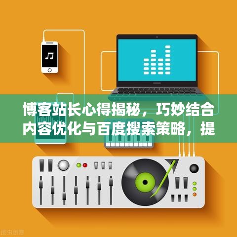 博客站长心得揭秘，巧妙结合内容优化与百度搜索策略，提升搜索排名与流量！