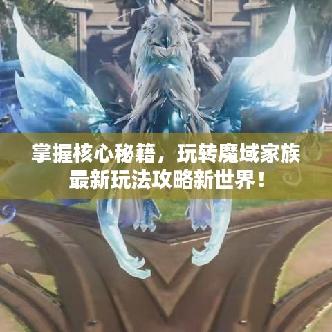 掌握核心秘籍，玩转魔域家族最新玩法攻略新世界！