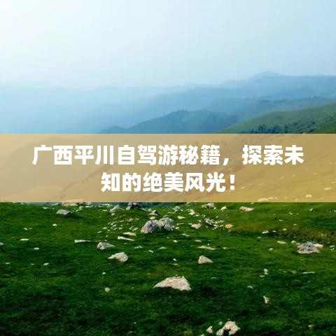 广西平川自驾游秘籍，探索未知的绝美风光！