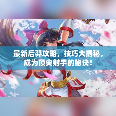 最新后羿攻略，技巧大揭秘，成为顶尖射手的秘诀！