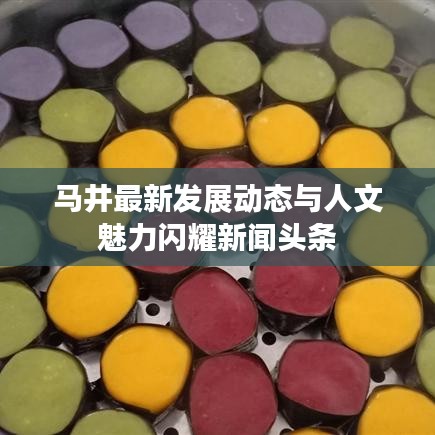 马井最新发展动态与人文魅力闪耀新闻头条