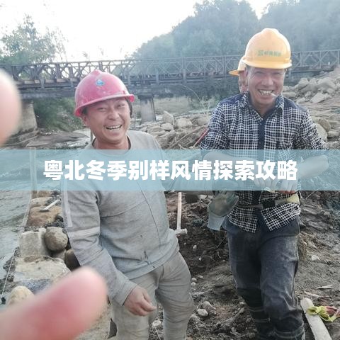 粤北冬季别样风情探索攻略
