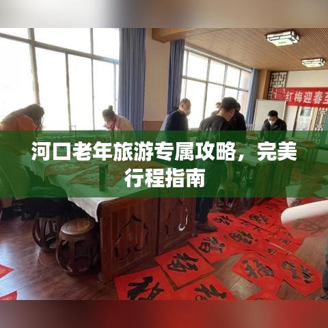 河口老年旅游专属攻略，完美行程指南