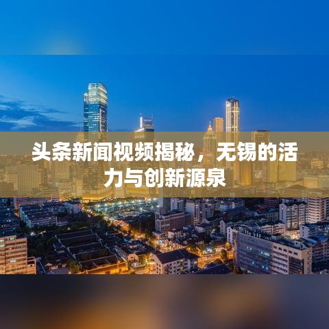 头条新闻视频揭秘，无锡的活力与创新源泉