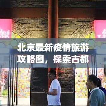 北京最新疫情旅游攻略图，探索古都之旅，疫情下安全畅游北京新篇章