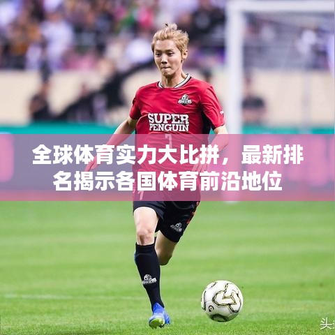 全球体育实力大比拼，最新排名揭示各国体育前沿地位