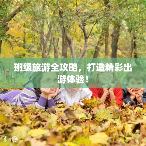 班级旅游全攻略，打造精彩出游体验！