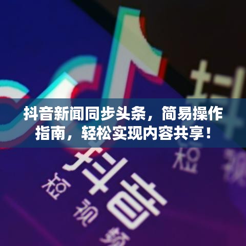 抖音新闻同步头条，简易操作指南，轻松实现内容共享！