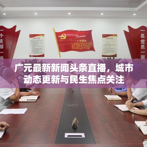 广元最新新闻头条直播，城市动态更新与民生焦点关注