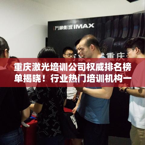 重庆激光培训公司权威排名榜单揭晓！行业热门培训机构一网打尽！