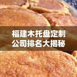 福建木托盘定制公司排名大揭秘，专业品质与信誉的巅峰较量