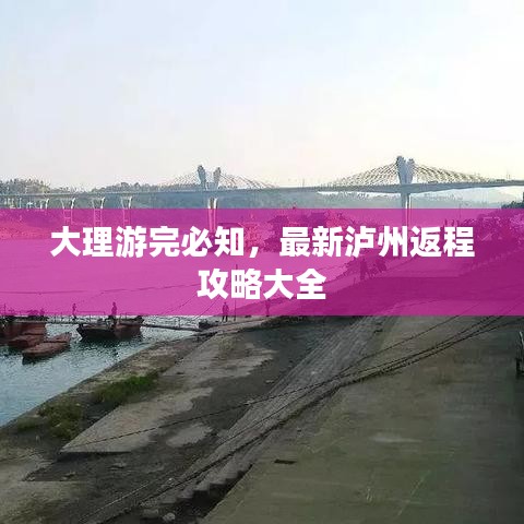 大理游完必知，最新泸州返程攻略大全