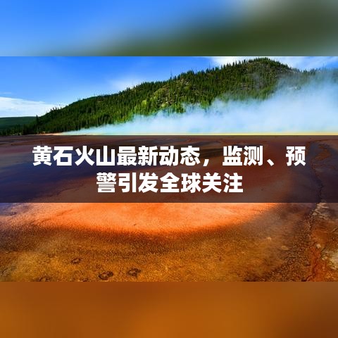 黄石火山最新动态，监测、预警引发全球关注