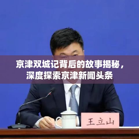 京津双城记背后的故事揭秘，深度探索京津新闻头条