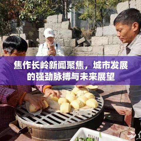 焦作长岭新闻聚焦，城市发展的强劲脉搏与未来展望