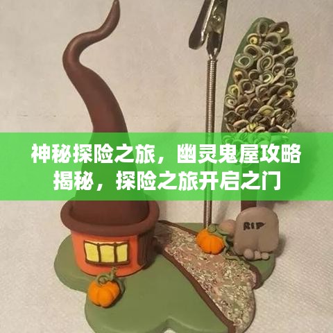 神秘探险之旅，幽灵鬼屋攻略揭秘，探险之旅开启之门