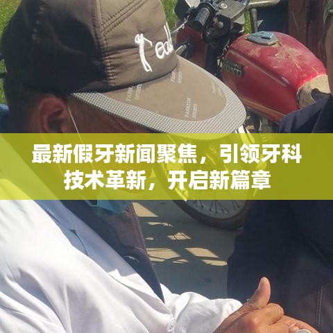 最新假牙新闻聚焦，引领牙科技术革新，开启新篇章