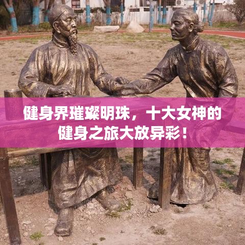 健身界璀璨明珠，十大女神的健身之旅大放异彩！