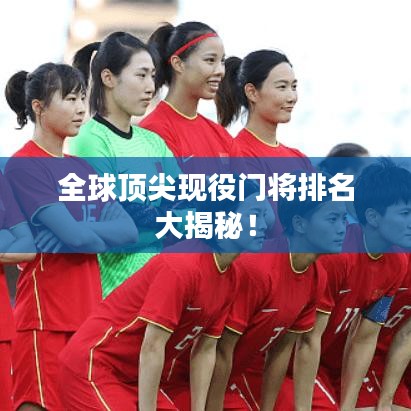 全球顶尖现役门将排名大揭秘！
