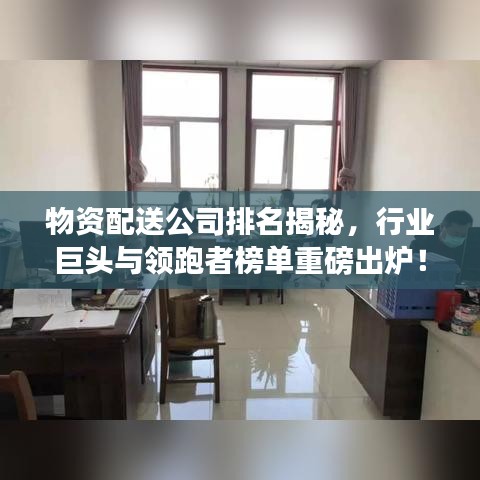 物资配送公司排名揭秘，行业巨头与领跑者榜单重磅出炉！