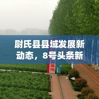 尉氏县县域发展新动态，8号头条新闻深度探寻