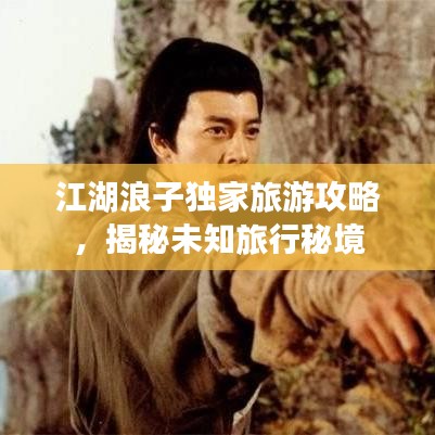 江湖浪子独家旅游攻略，揭秘未知旅行秘境