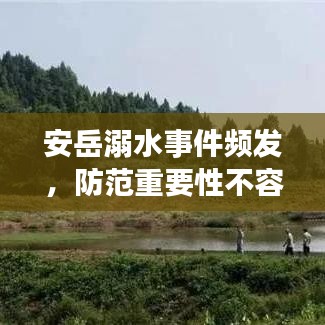 安岳溺水事件频发，防范重要性不容忽视