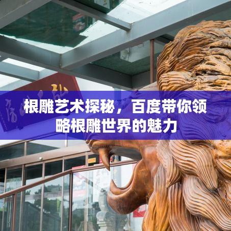 根雕艺术探秘，百度带你领略根雕世界的魅力