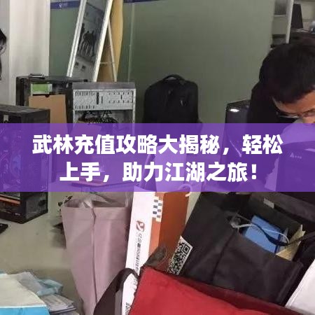 武林充值攻略大揭秘，轻松上手，助力江湖之旅！