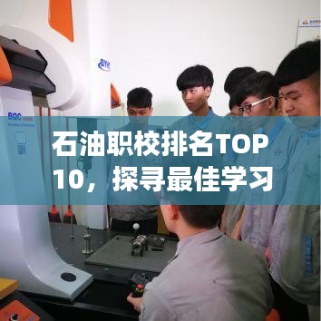 石油职校排名TOP10，探寻最佳学习殿堂，助力职业起航