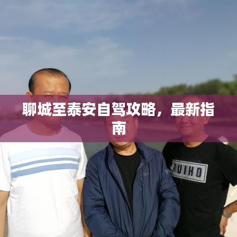 聊城至泰安自驾攻略，最新指南