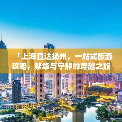 「上海直达扬州，一站式旅游攻略，繁华与宁静的穿越之旅」