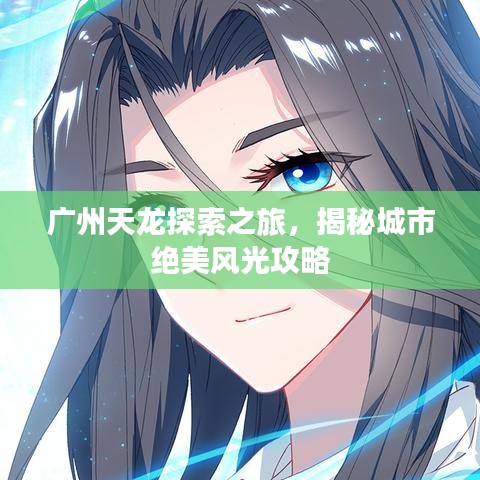 广州天龙探索之旅，揭秘城市绝美风光攻略