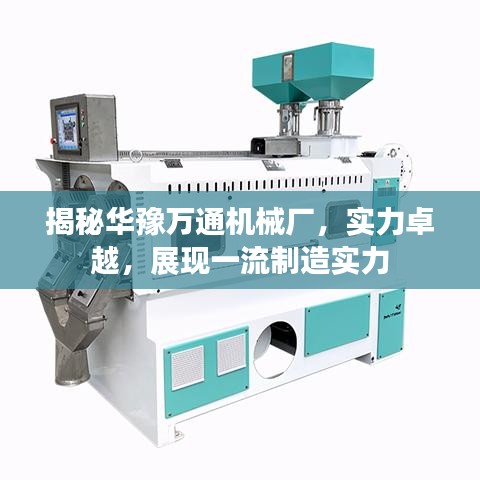 揭秘华豫万通机械厂，实力卓越，展现一流制造实力