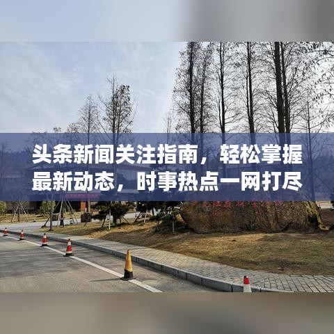 头条新闻关注指南，轻松掌握最新动态，时事热点一网打尽