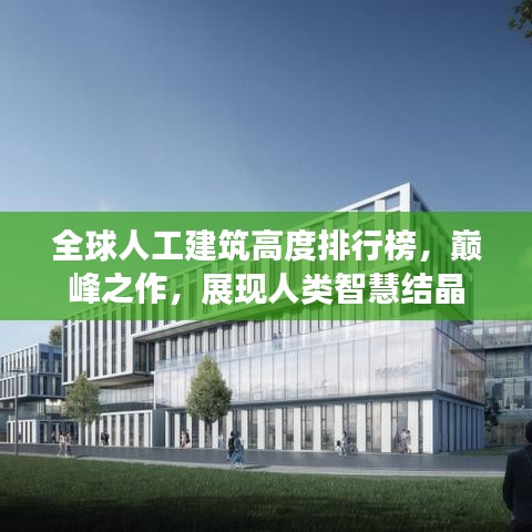 全球人工建筑高度排行榜，巅峰之作，展现人类智慧结晶