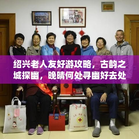 绍兴老人友好游攻略，古韵之城探幽，晚晴何处寻幽好去处？