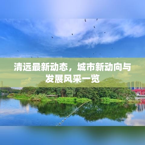 清远最新动态，城市新动向与发展风采一览