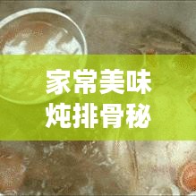 家常美味炖排骨秘诀大揭秘，轻松掌握炖排骨的诀窍！