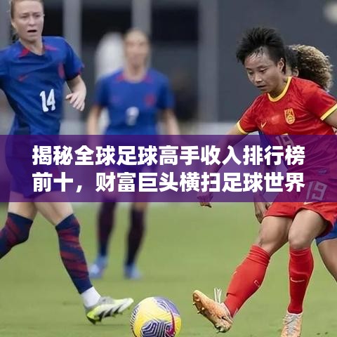 揭秘全球足球高手收入排行榜前十，财富巨头横扫足球世界！