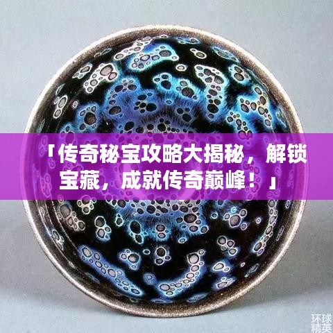 「传奇秘宝攻略大揭秘，解锁宝藏，成就传奇巅峰！」
