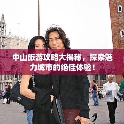 中山旅游攻略大揭秘，探索魅力城市的绝佳体验！