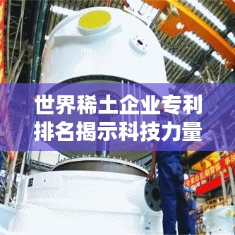 世界稀土企业专利排名揭示科技力量之巅
