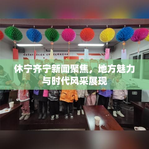 休宁齐宁新闻聚焦，地方魅力与时代风采展现